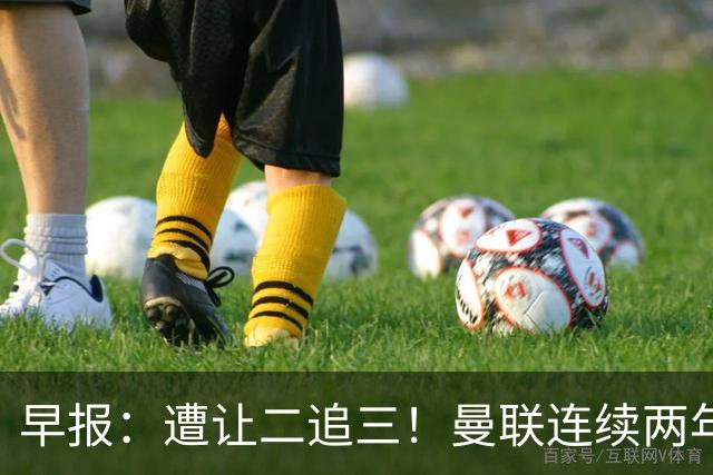 早报：遭让二追三！曼联连续两年联赛杯一轮游